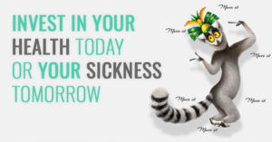 Invest in Your Health Today or Your Sickness Tomorrow